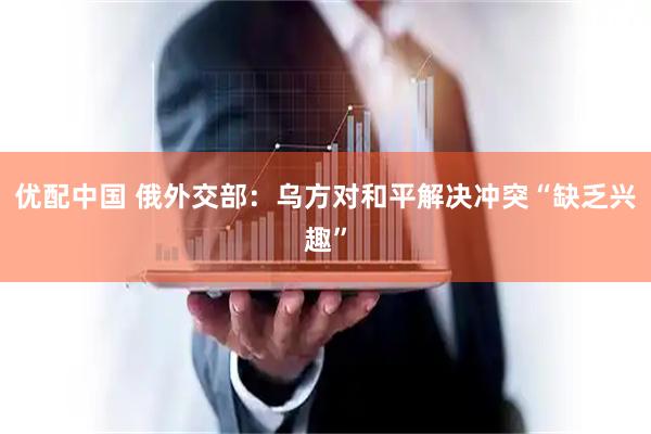 優(yōu)配中國 俄外交部：烏方對和平解決沖突“缺乏興趣”